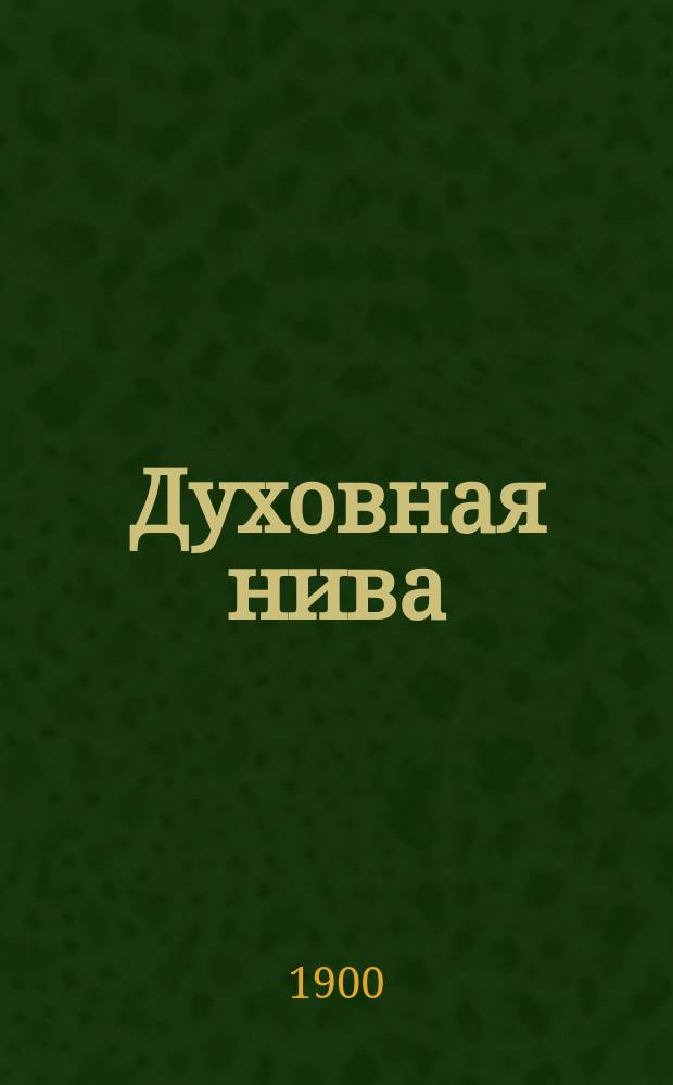 Духовная нива : Сб. назидат. рассказов для чтения дома, в шк. и при внебогослужеб. собеседованиях с простым народом. Вып. 5