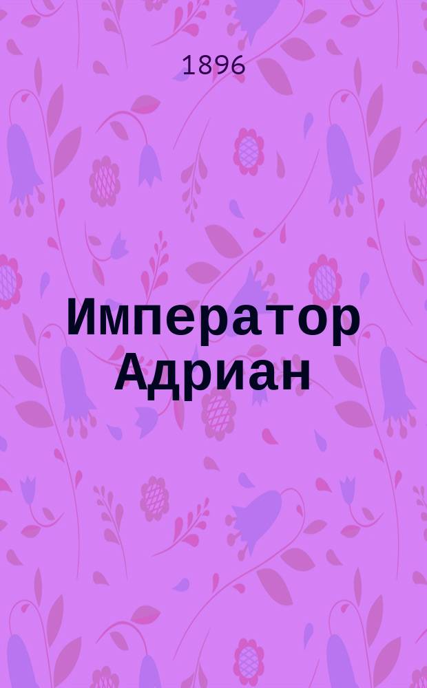 Император Адриан : Ист.-юрид. исслед