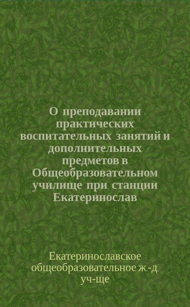 О преподавании практических воспитательных занятий и дополнительных предметов в Общеобразовательном училище при станции Екатеринослав