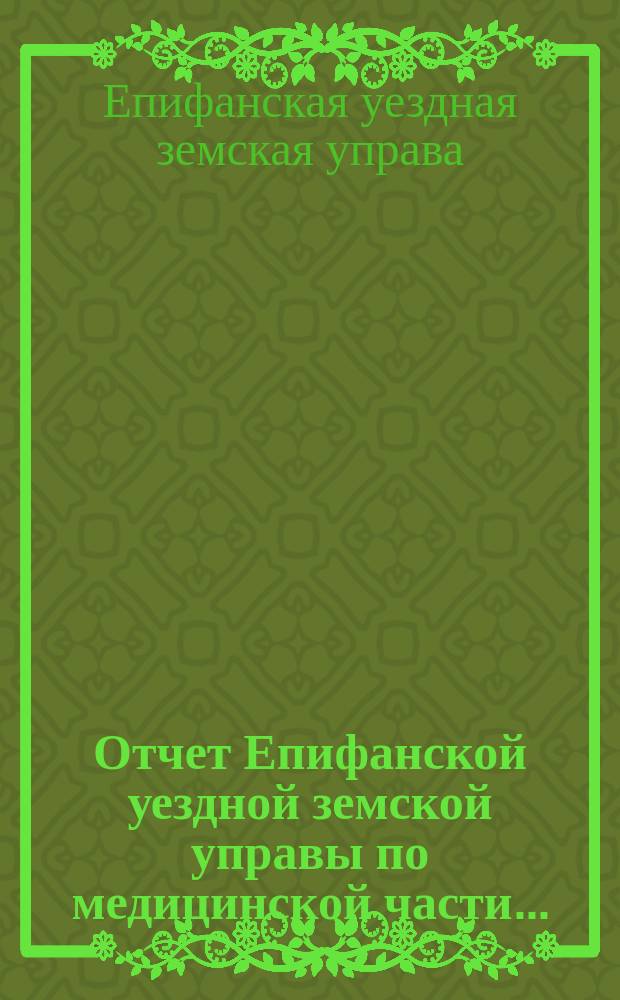 Отчет Епифанской уездной земской управы по медицинской части ...