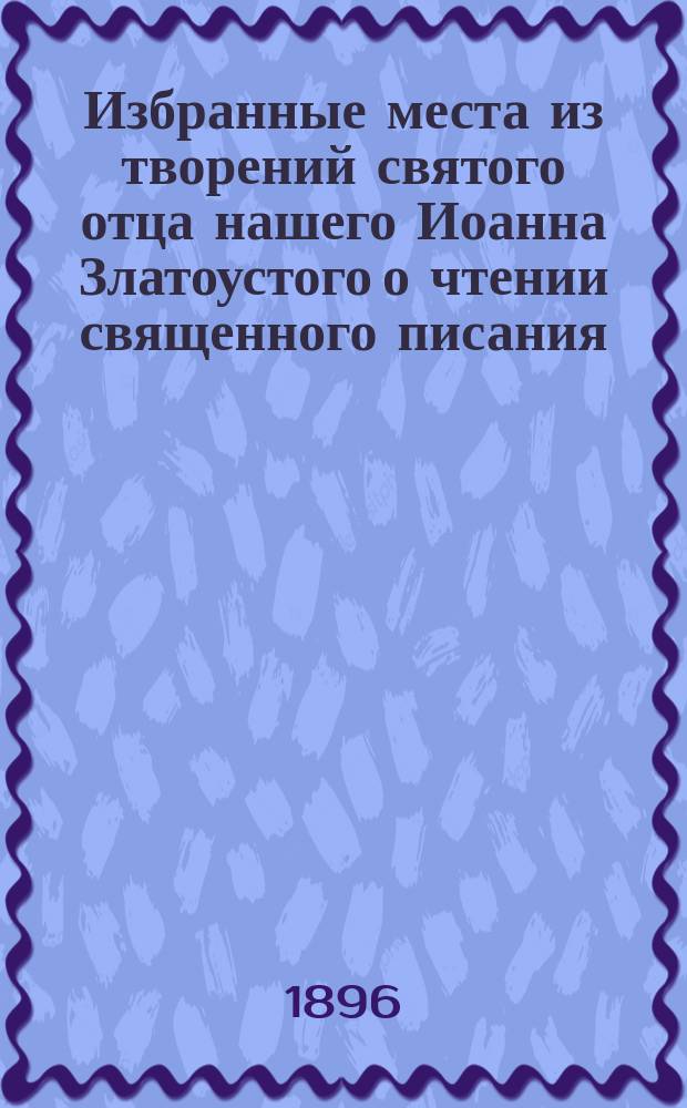 Избранные места из творений святого отца нашего Иоанна Златоустого о чтении священного писания