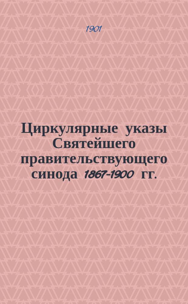 Циркулярные указы Святейшего правительствующего синода 1867-1900 гг.