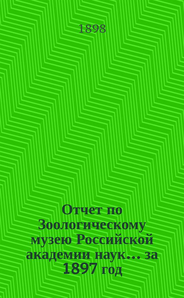 Отчет по Зоологическому музею Российской академии наук... за 1897 год