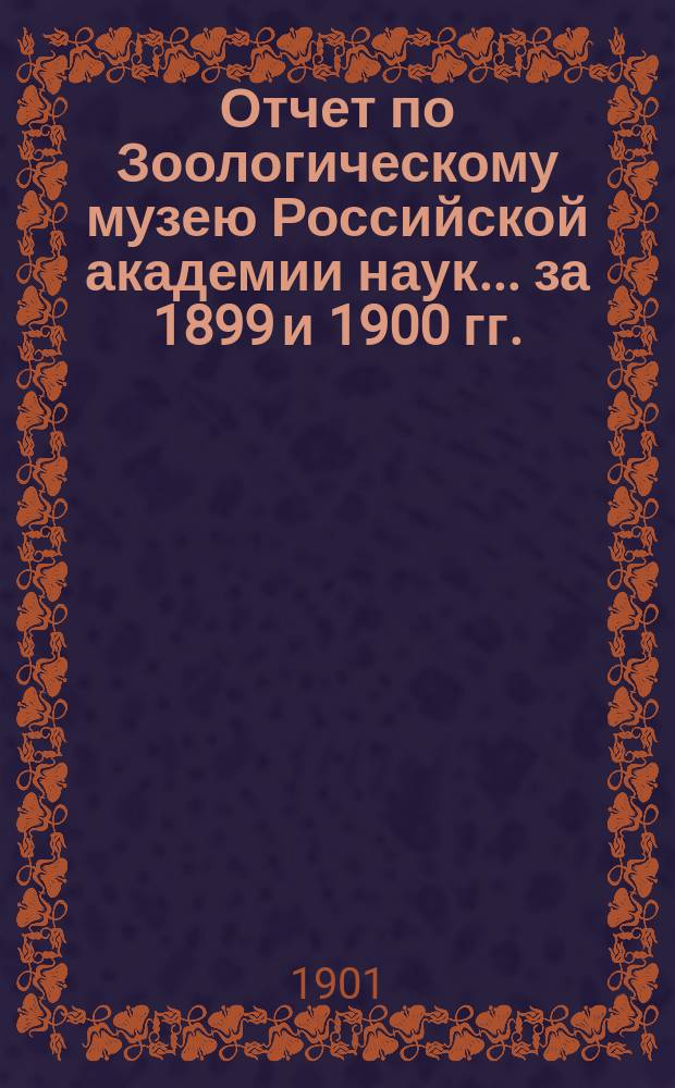 Отчет по Зоологическому музею Российской академии наук... за 1899 и 1900 гг.