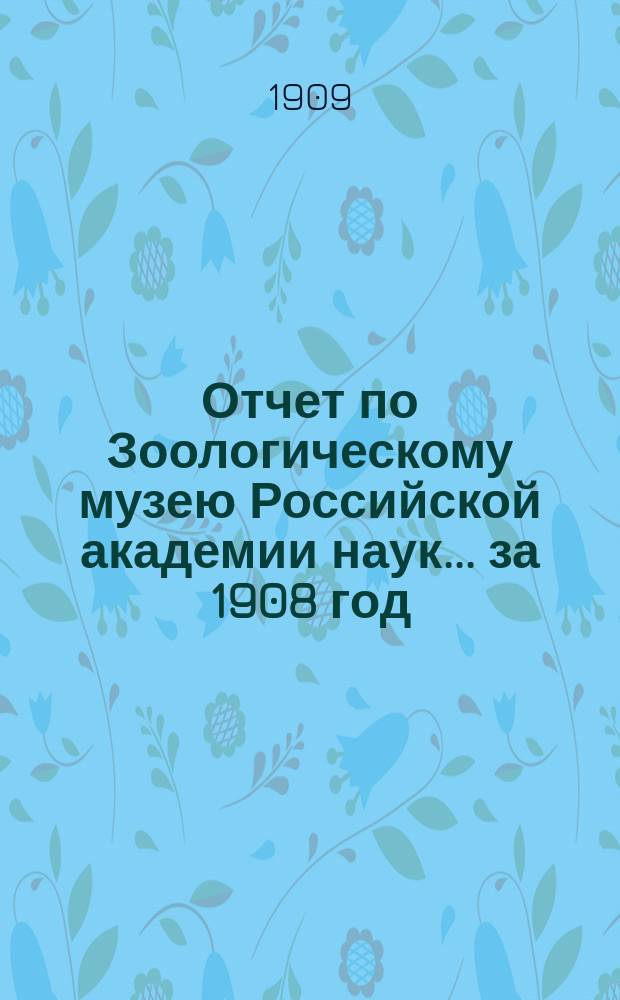 Отчет по Зоологическому музею Российской академии наук... за 1908 год