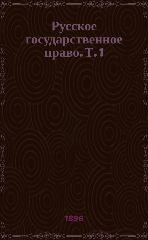 Русское государственное право. Т. 1 : Верховная власть и ее органы