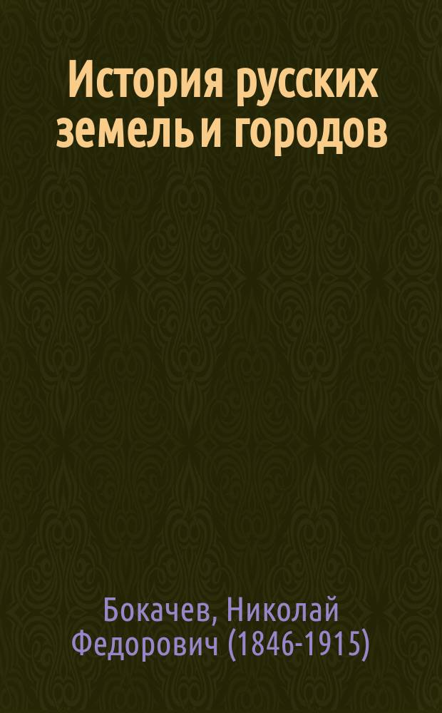 История русских земель и городов : Описание монастырей, мест. святынь и древностей : Виды городов, монастырей и местностей памят. в ист. отношении