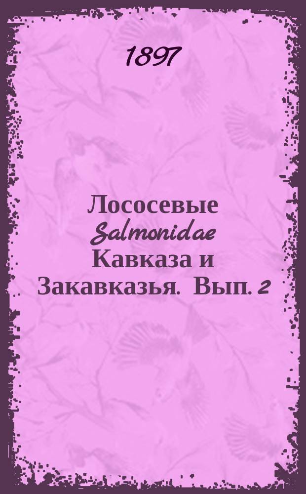 Лососевые [Salmonidae] Кавказа [и Закавказья. [Вып. 2]
