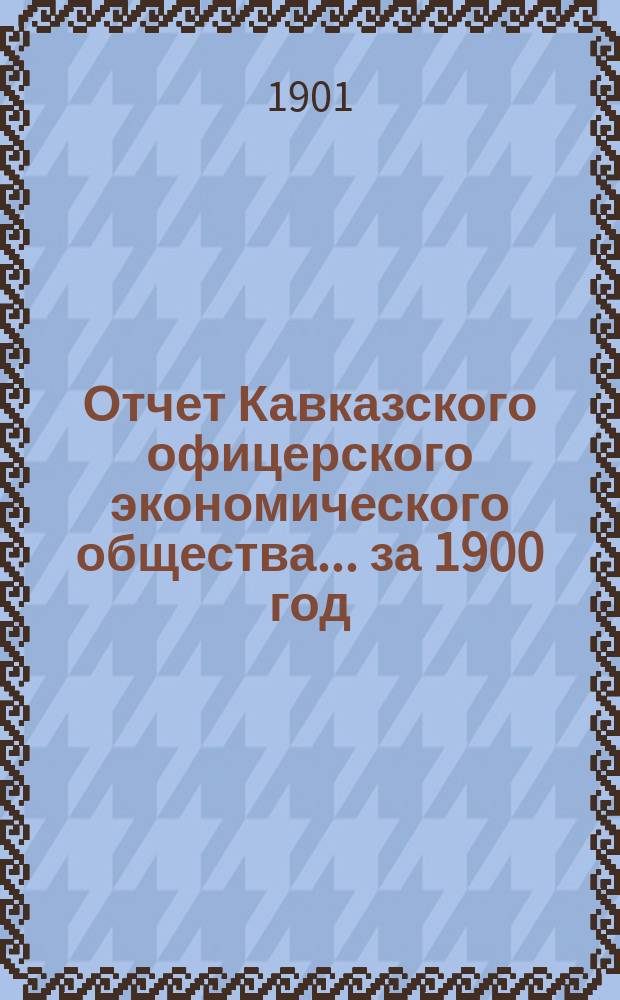 Отчет Кавказского офицерского экономического общества.... за 1900 год