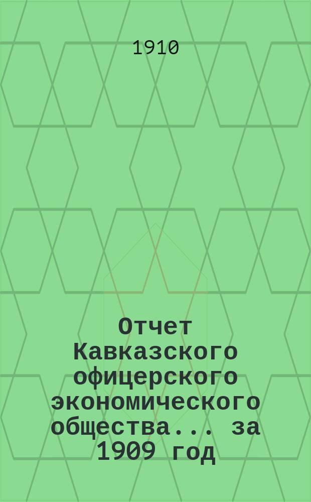 Отчет Кавказского офицерского экономического общества.... [за] 1909 [год]
