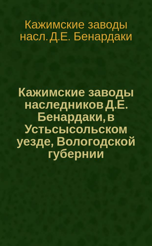 Кажимские заводы наследников Д.Е. Бенардаки, в Устьсысольском уезде, Вологодской губернии