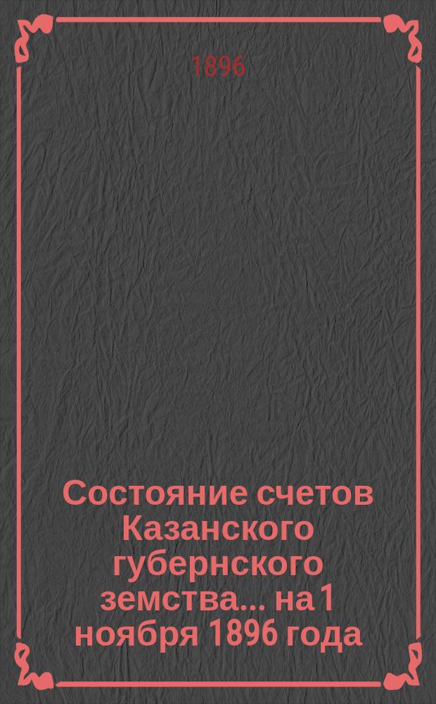 Состояние счетов Казанского губернского земства... на 1 ноября 1896 года