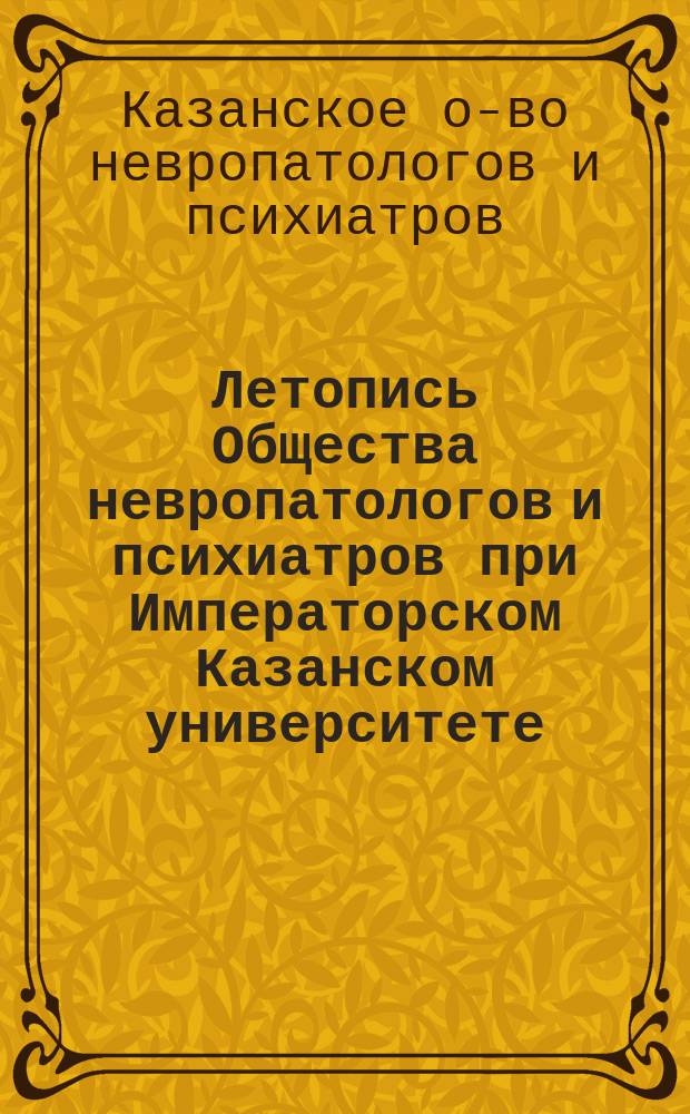 Летопись Общества невропатологов и психиатров при Императорском Казанском университете