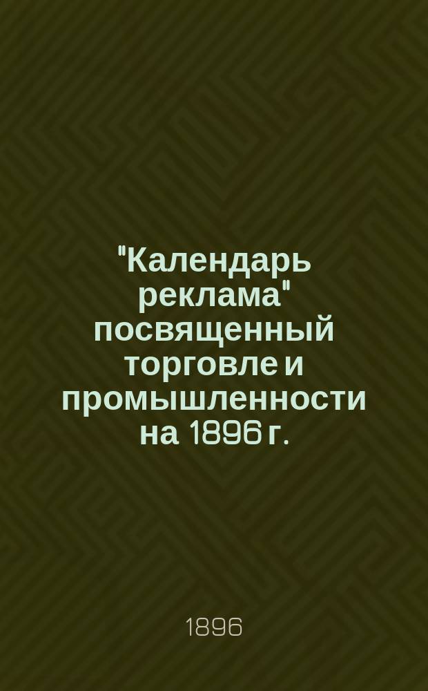 "Календарь реклама" посвященный торговле и промышленности на 1896 г.
