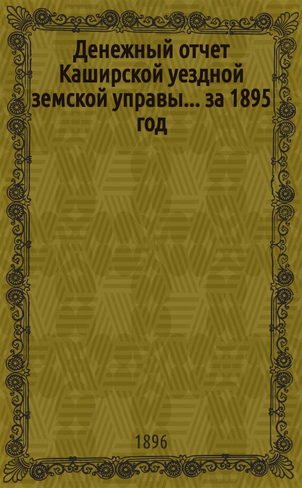 Денежный отчет Каширской уездной земской управы... за 1895 год