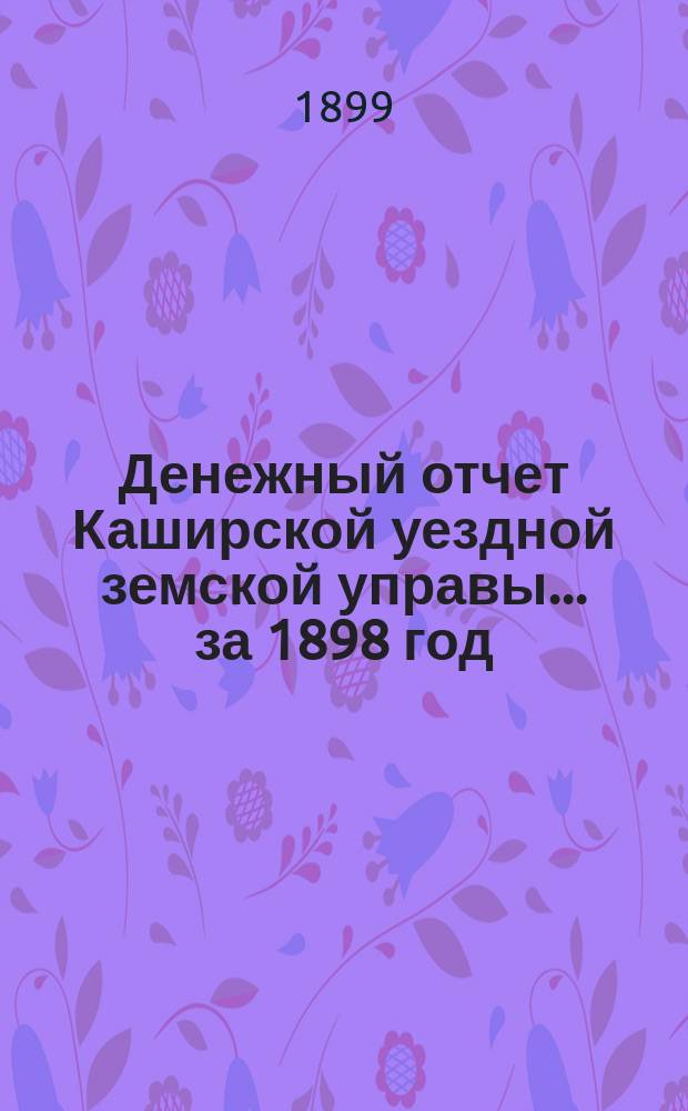 Денежный отчет Каширской уездной земской управы... за 1898 год