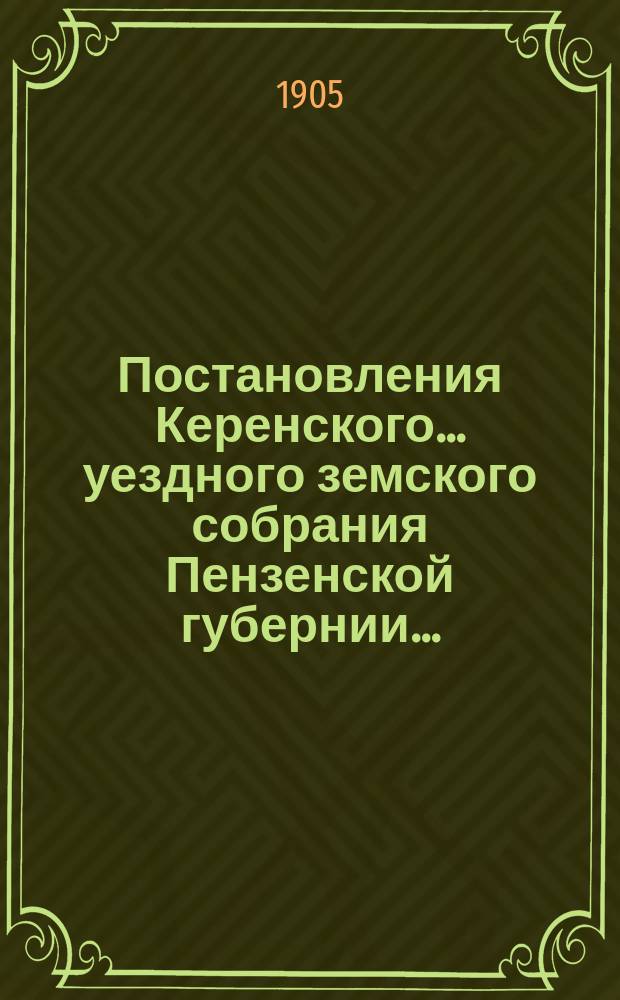 Постановления Керенского... уездного земского собрания Пензенской губернии.. : С прил. очередного... 1904 года