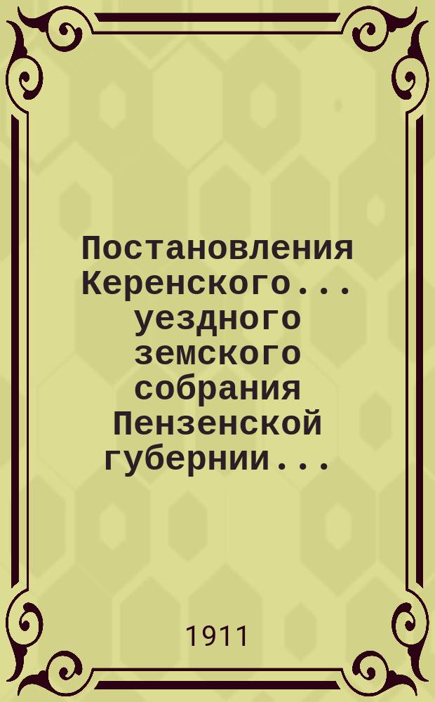 Постановления Керенского... уездного земского собрания Пензенской губернии.. : С прил. очередного... 1910 года и чрезвычайных 18 февраля и 10 ноября 1910 г.