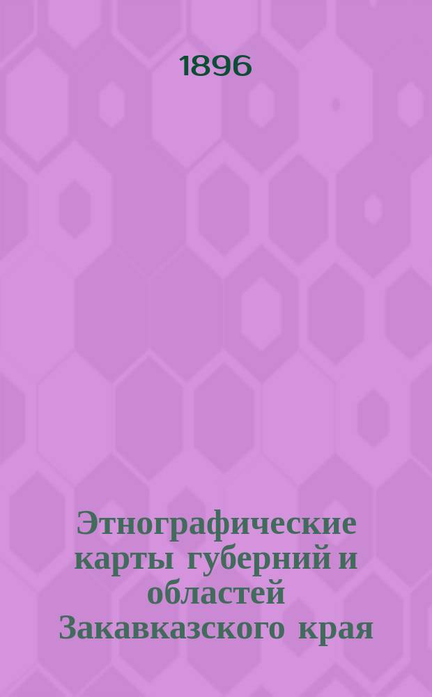 Этнографические карты губерний и областей Закавказского края : Сост. правителем дел Кавказского отд. Русского геогр. о-ва Е. Кондратенко по "Своду статистических данных о населении Закавказья, извлеч. из Посемейных списков 1886 г., изд. по распоряжению Главнонач. Закавказским статистич. комитетом в 1893 г."