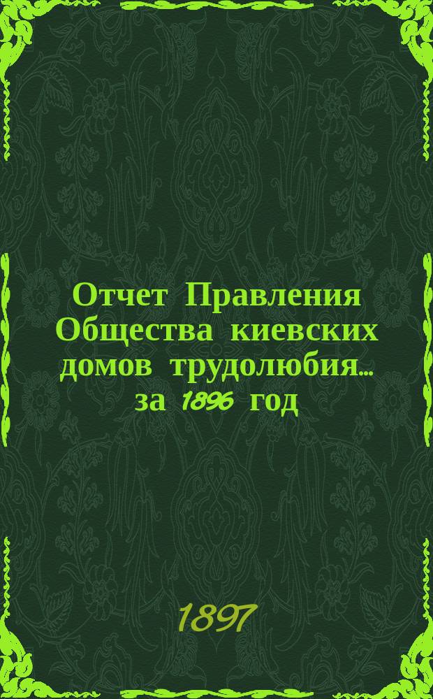 Отчет Правления Общества киевских домов трудолюбия... ... за 1896 год