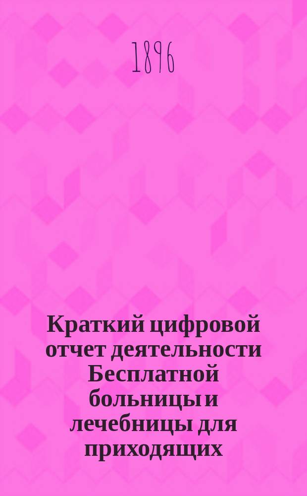 Краткий цифровой отчет деятельности Бесплатной больницы и лечебницы для приходящих... при Киевском Покровском женском общежительном монастыре...