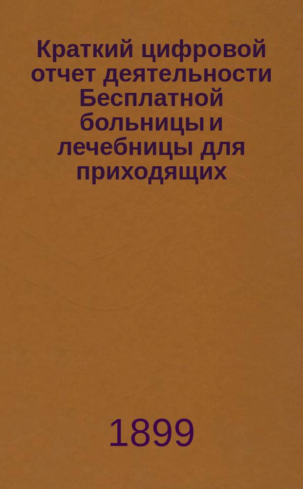 Краткий цифровой отчет деятельности Бесплатной больницы и лечебницы для приходящих... при Киевском Покровском женском общежительном монастыре... за 1898 год. IV