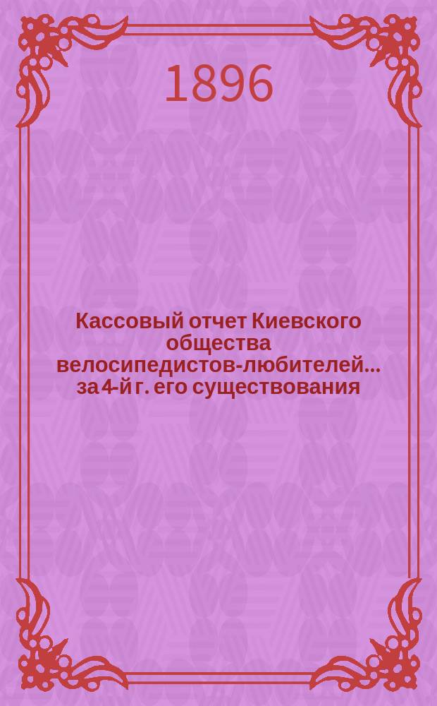 Кассовый отчет Киевского общества велосипедистов-любителей... за 4-й г. его существования, с 1-го ноября 1894 г. по 1-е ноября 1895 г.