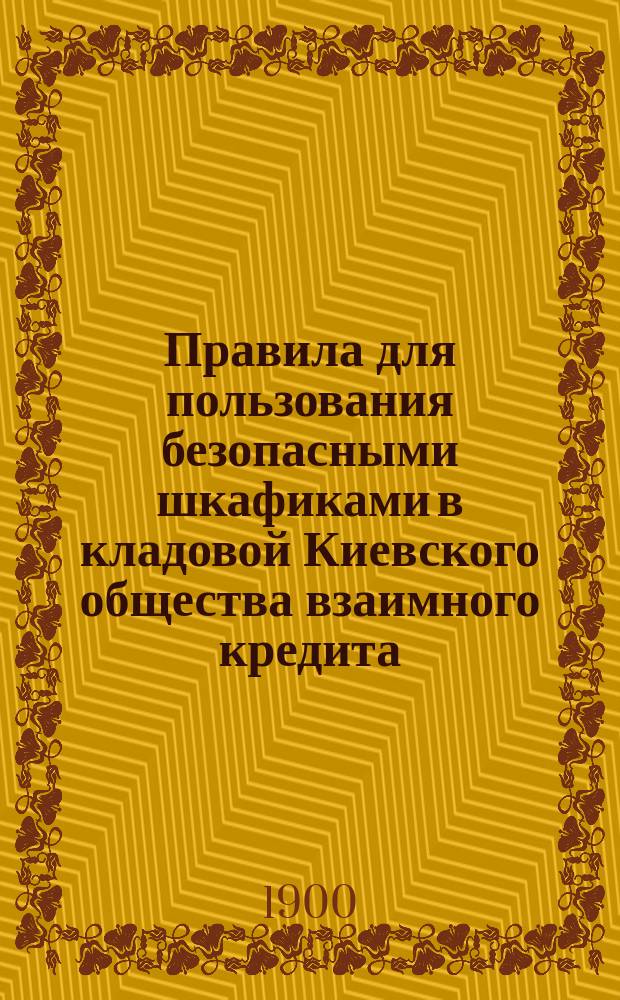 Правила для пользования безопасными шкафиками в кладовой Киевского общества взаимного кредита : (Утв. 12 июня 1896 г. и 23 февр. 1900 г.)