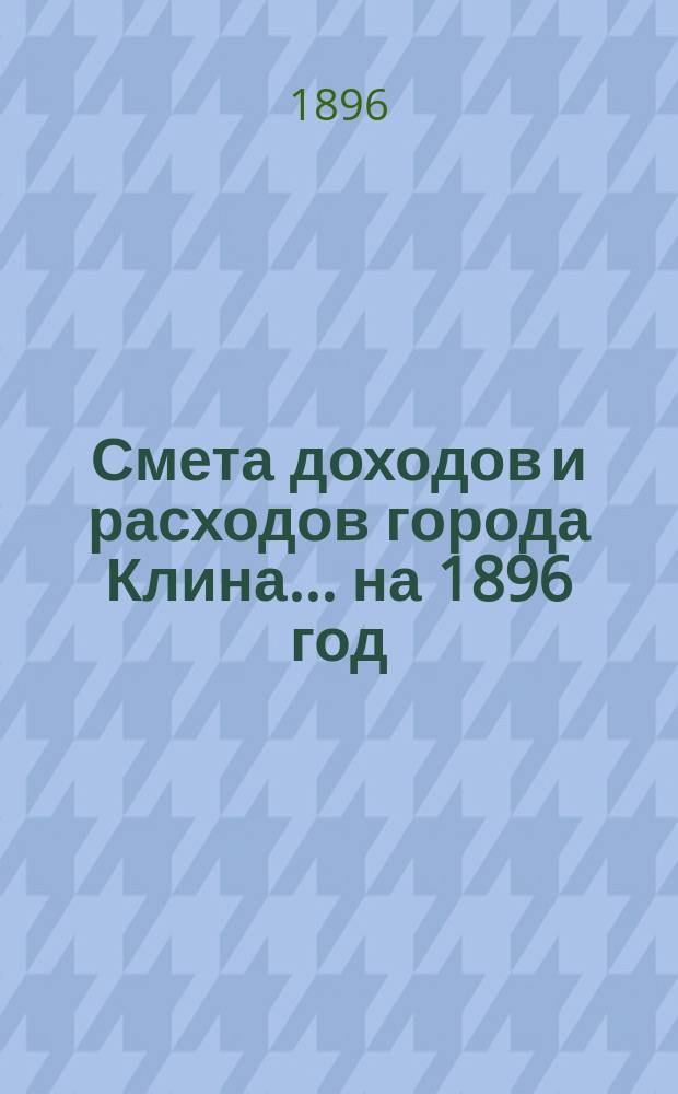 Смета доходов и расходов города Клина... ... на 1896 год