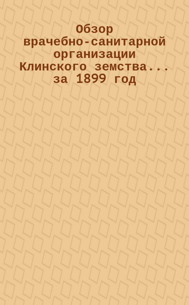 Обзор врачебно-санитарной организации Клинского земства... за 1899 год
