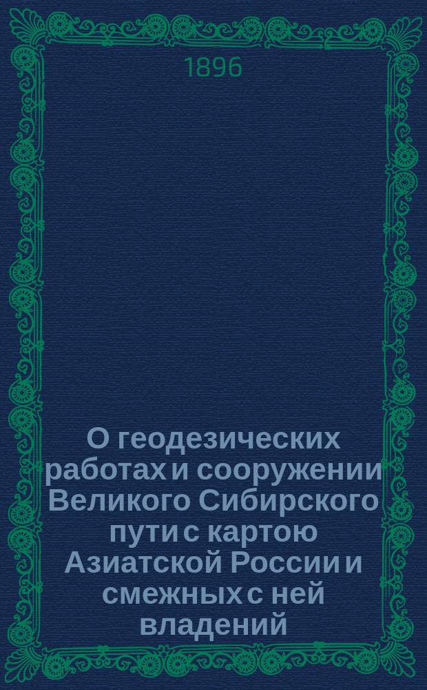 О геодезических работах и сооружении Великого Сибирского пути с картою Азиатской России и смежных с ней владений