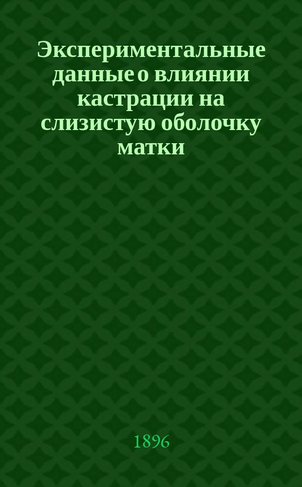 Экспериментальные данные о влиянии кастрации на слизистую оболочку матки : Материалы к изуч. о так называемой endometritis atrophicans (senilis) : Дис. на степ. д-ра мед. М.Л. Когана