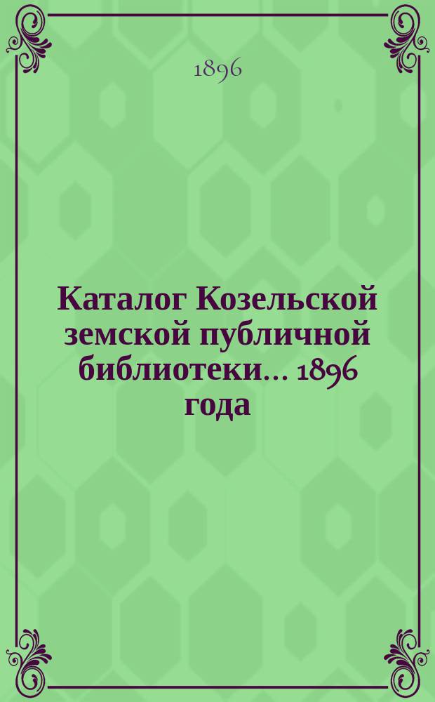 Каталог Козельской земской публичной библиотеки. ... [1896 года]