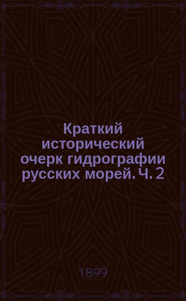 Краткий исторический очерк гидрографии русских морей. Ч. 2 : Восточный океан