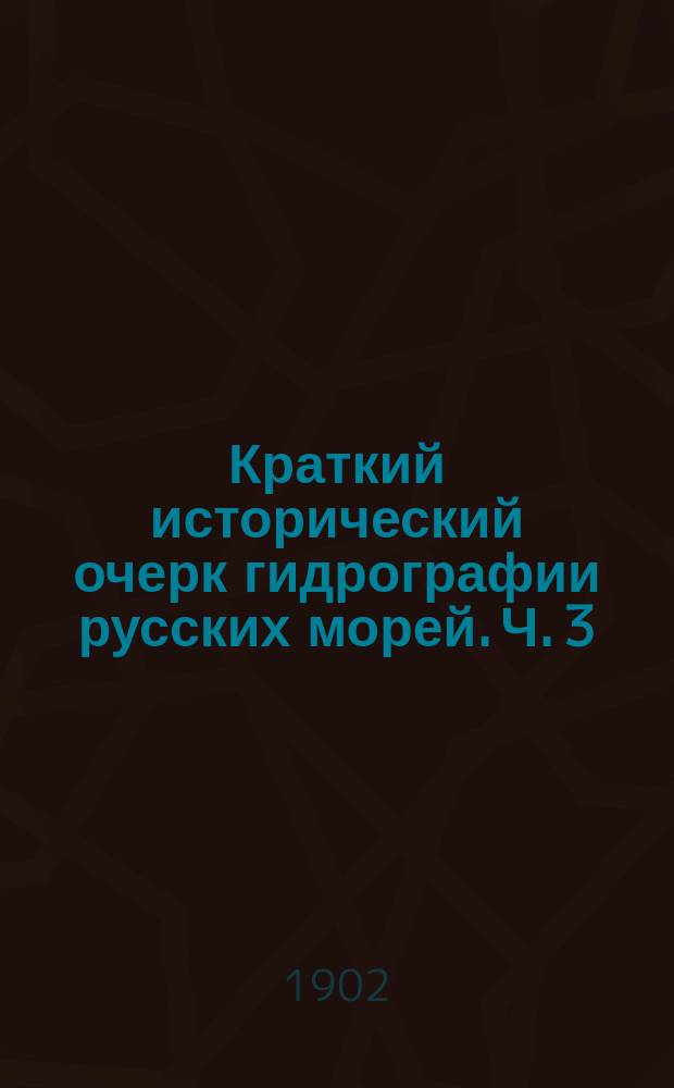 Краткий исторический очерк гидрографии русских морей. Ч. 3 : Балтийское море с заливами