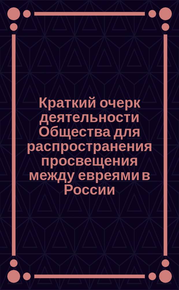 Краткий очерк деятельности Общества для распространения просвещения между евреями в России. (1863-1896)
