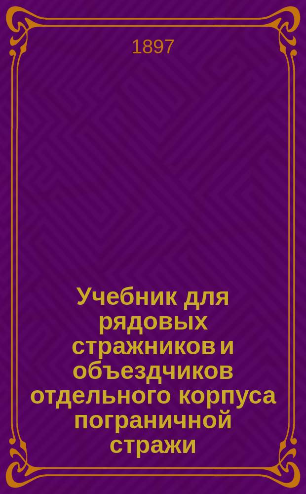 Учебник для рядовых стражников и объездчиков отдельного корпуса пограничной стражи : Пособие ст. поста - для ведения на кордоне одиноч. строевой подготовки ниж. чинов. Ч. 3 : Практическая