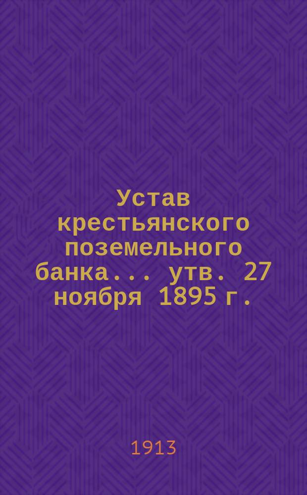 Устав крестьянского поземельного банка... [утв. 27 ноября 1895 г.] : С прил.