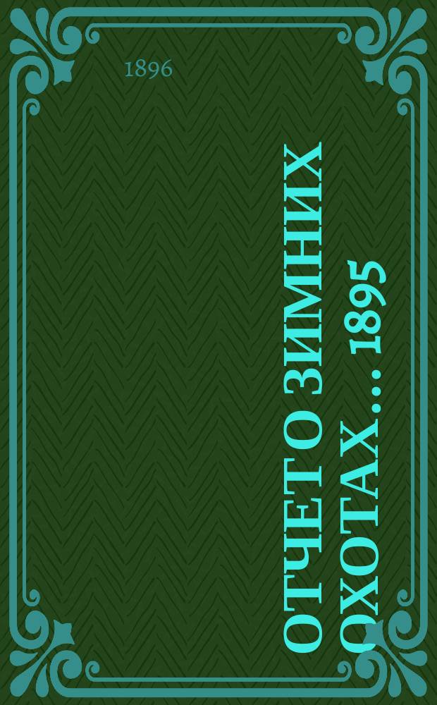 Отчет о зимних охотах... ... 1895/6 г.