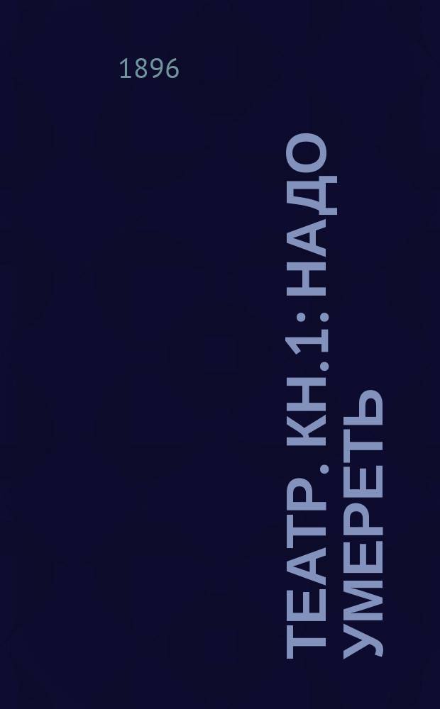 Театр. [Кн. 1] : Надо умереть ; Ну и влетел ; И в руках было, да сплыло ; Яд ревности ; Огнем и мечом