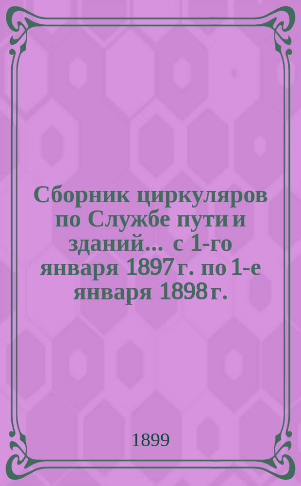Сборник циркуляров по Службе пути и зданий... ... с 1-го января 1897 г. по 1-е января 1898 г.