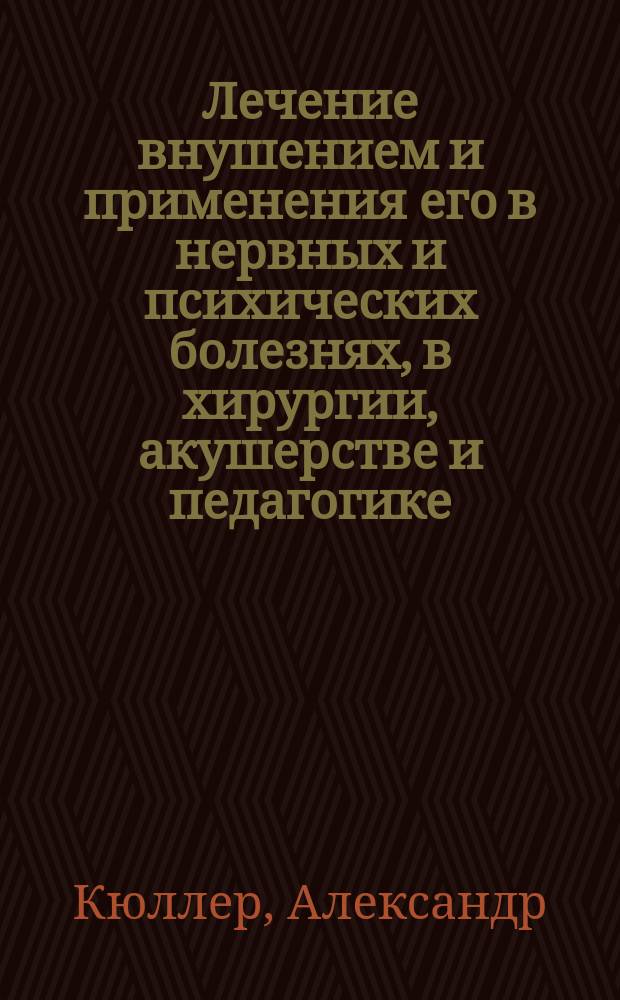 Лечение внушением и применения его в нервных и психических болезнях, в хирургии, акушерстве и педагогике = (La therapeutique suggestive et ses applications aux maladies nerveuses et mentales, à la chirurgie à l'obstétrique à la pédagogie)