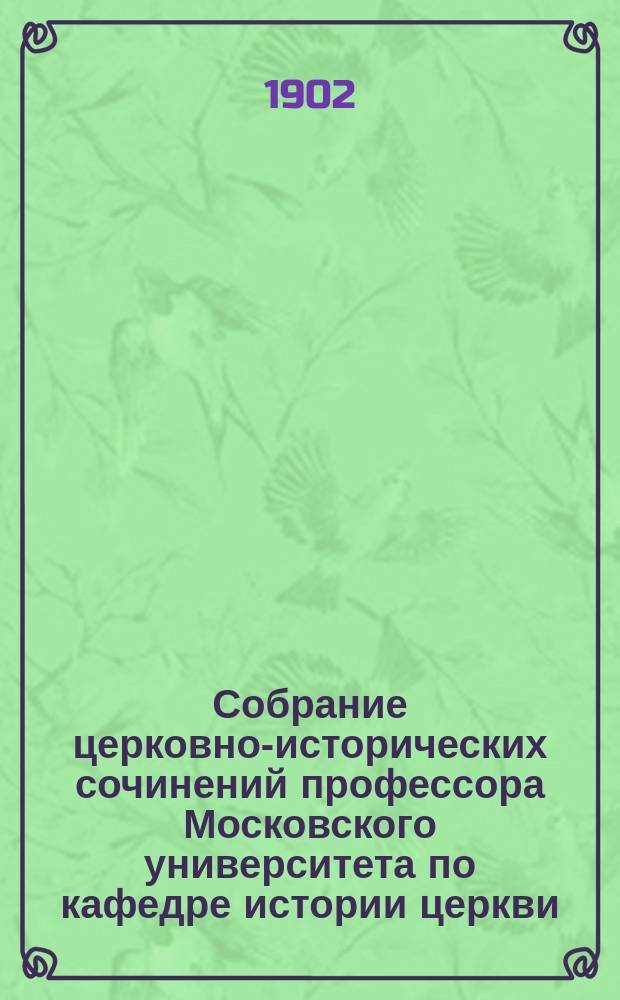 Собрание церковно-исторических сочинений профессора Московского университета по кафедре истории церкви, Алексея Лебедева. Т. 9 : Церковно-исторические повествования общедоступного содержания и изложения