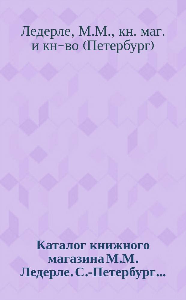 Каталог книжного магазина М.М. Ледерле. С.-Петербург ...