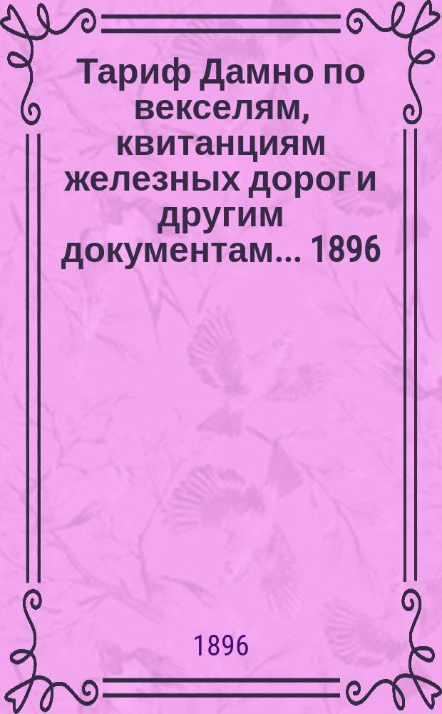 Тариф Дамно по векселям, квитанциям железных дорог и другим документам... ... 1896