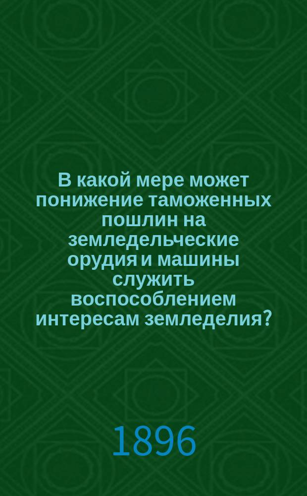 В какой мере может понижение таможенных пошлин на земледельческие орудия и машины служить воспособлением интересам земледелия?