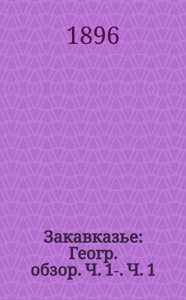 Закавказье : [Геогр. обзор]. Ч. 1-. Ч. 1 : Местность