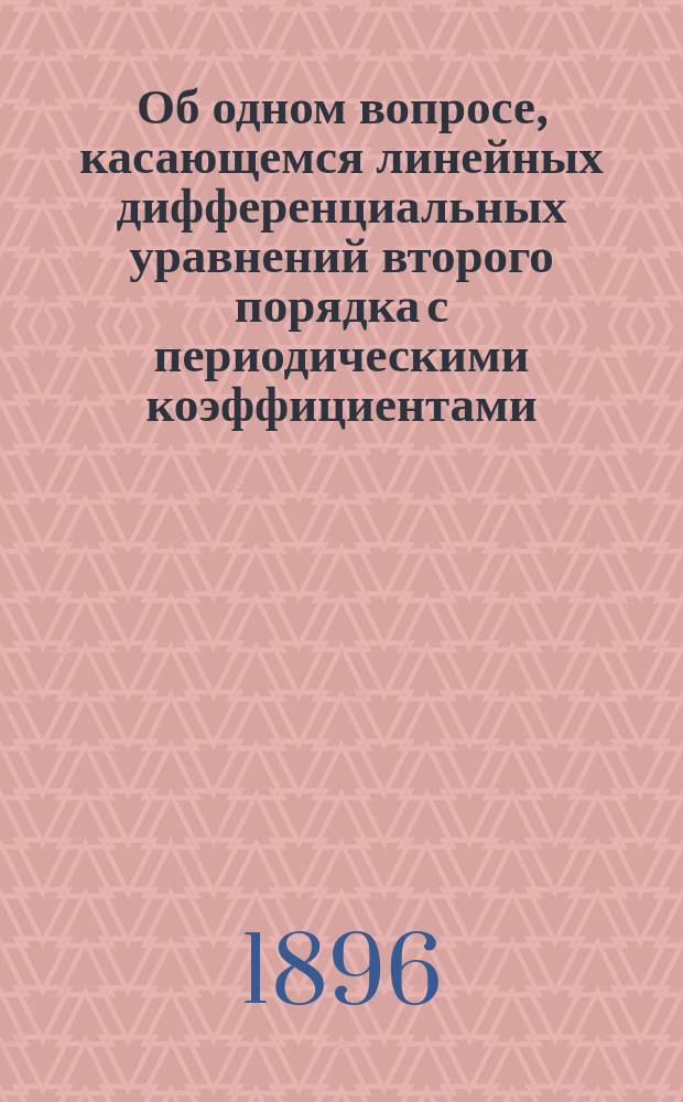 Об одном вопросе, касающемся линейных дифференциальных уравнений второго порядка с периодическими коэффициентами. Ч. 1