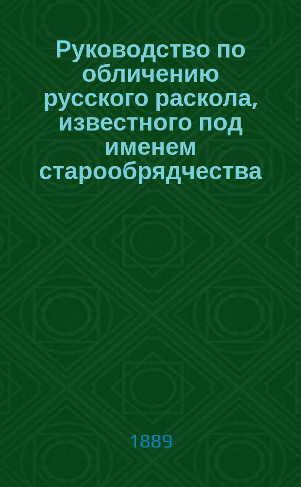 Руководство по обличению русского раскола, известного под именем старообрядчества : Применит. к программе духов. семинарий
