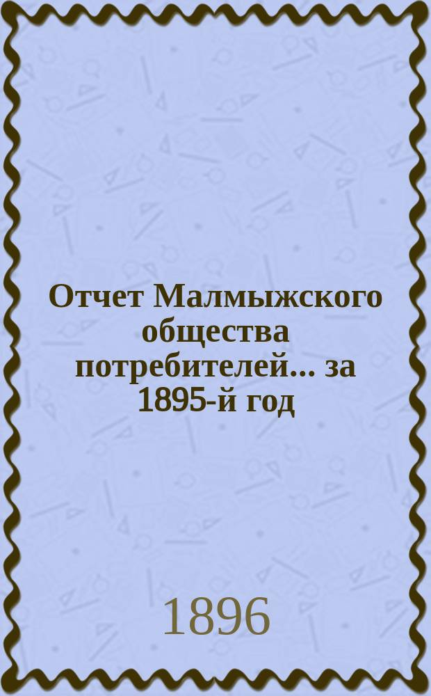 Отчет Малмыжского общества потребителей... ... за 1895-й год